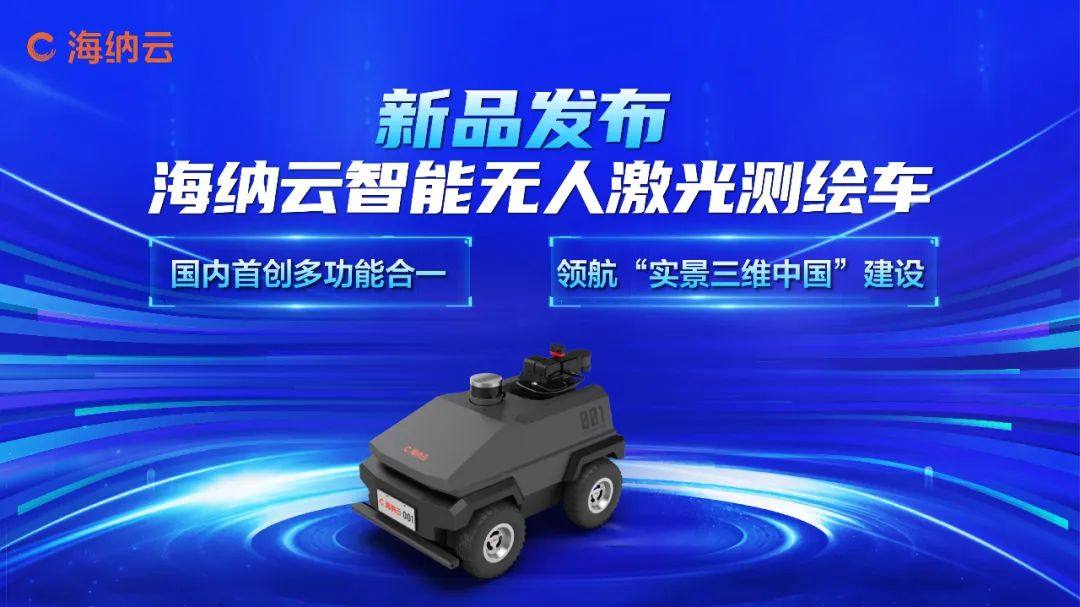 “海納云智能無人激光測繪車”重磅發布，領航“實景三維中國”建設
